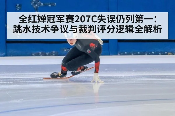 全红婵冠军赛207C失误仍列第一:跳水技术争议与裁判评分逻辑全解析