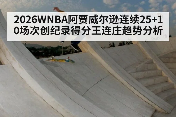 2026WNBA阿贾威尔逊连续25+10场次创纪录得分王连庄趋势分析