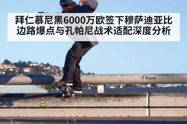 拜仁慕尼黑6000万欧签下穆萨迪亚比边路爆点与孔帕尼战术适配深度分析