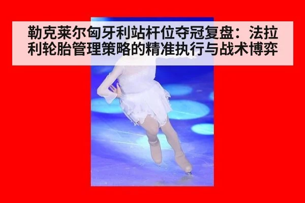 勒克莱尔匈牙利站杆位夺冠复盘:法拉利轮胎管理策略的精准执行与战术博弈