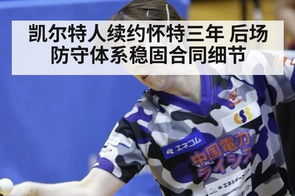 凯尔特人续约怀特三年 后场防守体系稳固合同细节