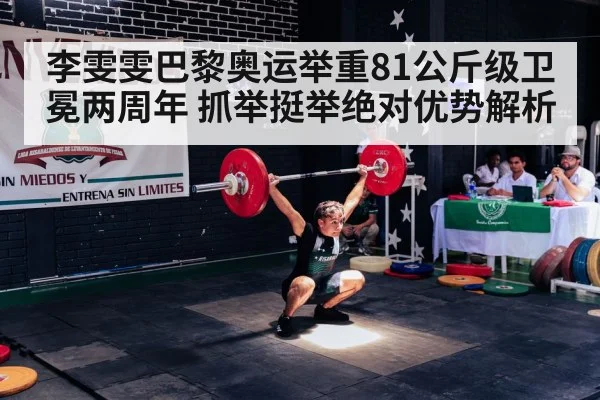 李雯雯巴黎奥运举重81公斤级卫冕两周年 抓举挺举绝对优势解析