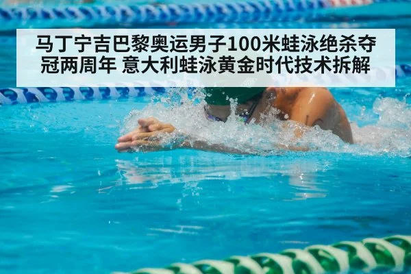 马丁宁吉巴黎奥运男子100米蛙泳绝杀夺冠两周年 意大利蛙泳黄金时代技术拆解